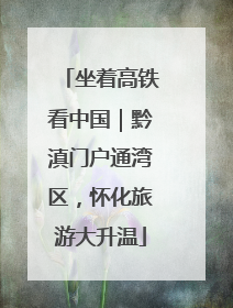坐着高铁看中国｜黔滇门户通湾区，怀化旅游大升温
