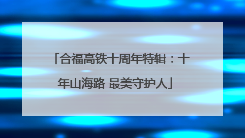 合福高铁十周年特辑：十年山海路 最美守护人