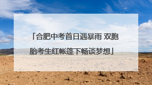 合肥中考首日遇暴雨 双胞胎考生红帐篷下畅谈梦想