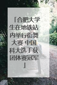 合肥大学生在地铁站内举行街舞大赛 中国科大选手获团体赛冠军