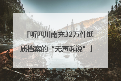听四川南充32万件纸质档案的“无声诉说”