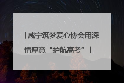 咸宁筑梦爱心协会用深情厚意“护航高考”