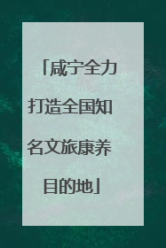 咸宁全力打造全国知名文旅康养目的地