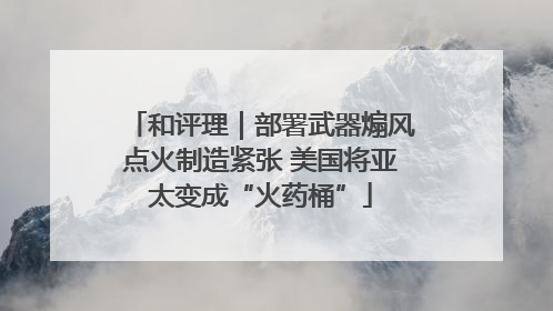 和评理｜部署武器煽风点火制造紧张 美国将亚太变成“火药桶”