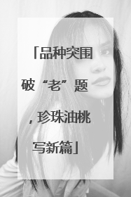 品种突围破“老”题，珍珠油桃写新篇