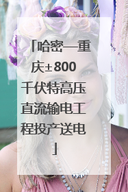 哈密—重庆±800千伏特高压直流输电工程投产送电