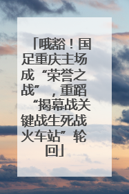 哦豁！国足重庆主场成“荣誉之战”，重蹈“揭幕战关键战生死战火车站”轮回