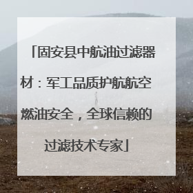 固安县中航油过滤器材：军工品质护航航空燃油安全，全球信赖的过滤技术专家