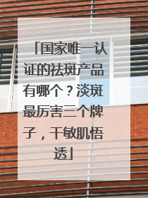 国家唯一认证的祛斑产品有哪个？淡斑最厉害三个牌子，干敏肌悟透