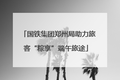 国铁集团郑州局助力旅客“粽享”端午旅途
