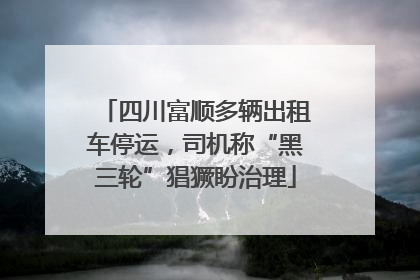 四川富顺多辆出租车停运，司机称“黑三轮”猖獗盼治理