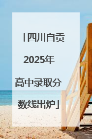 四川自贡2025年高中录取分数线出炉