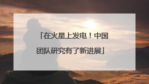 在火星上发电！中国团队研究有了新进展