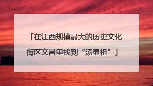 在江西规模最大的历史文化街区文昌里找到“汤显祖”