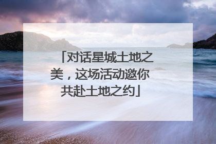 对话星城土地之美，这场活动邀你共赴土地之约