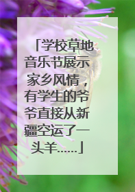 学校草地音乐节展示家乡风情，有学生的爷爷直接从新疆空运了一头羊……