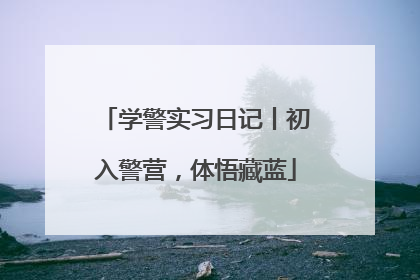 学警实习日记丨初入警营，体悟藏蓝