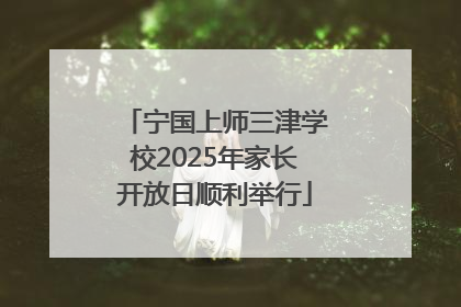 宁国上师三津学校2025年家长开放日顺利举行