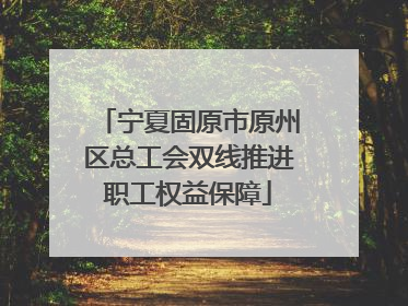 宁夏固原市原州区总工会双线推进职工权益保障