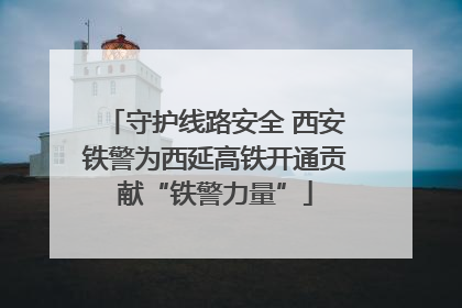 守护线路安全 西安铁警为西延高铁开通贡献“铁警力量”