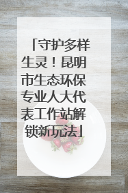守护多样生灵！昆明市生态环保专业人大代表工作站解锁新玩法