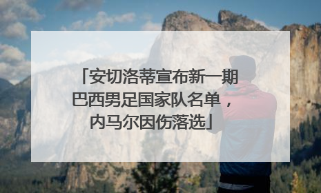 安切洛蒂宣布新一期巴西男足国家队名单，内马尔因伤落选