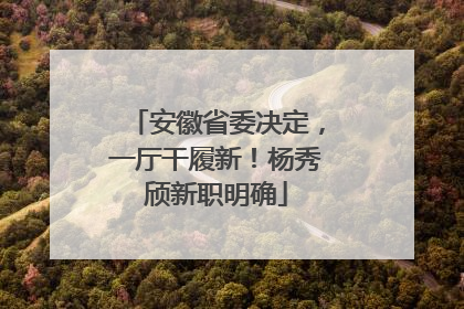 安徽省委决定，一厅干履新！杨秀颀新职明确