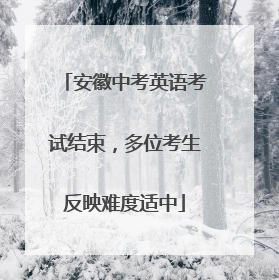 安徽中考英语考试结束，多位考生反映难度适中