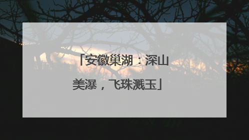 安徽巢湖：深山美瀑，飞珠溅玉