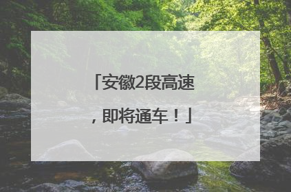 安徽2段高速，即将通车！