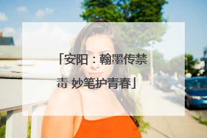安阳：翰墨传禁毒 妙笔护青春