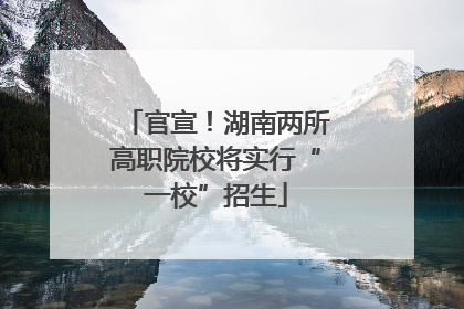 官宣！湖南两所高职院校将实行“一校”招生