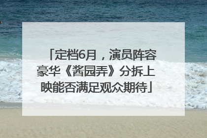 定档6月，演员阵容豪华《酱园弄》分拆上映能否满足观众期待