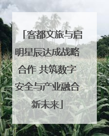 客都文旅与启明星辰达成战略合作 共筑数字安全与产业融合新未来
