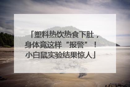 塑料热饮热食下肚，身体竟这样“报警”！小白鼠实验结果惊人