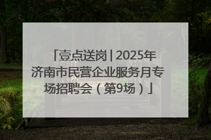壹点送岗│2025年济南市民营企业服务月专场招聘会（第9场）