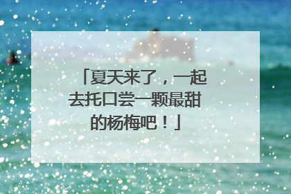夏天来了，一起去托口尝一颗最甜的杨梅吧！