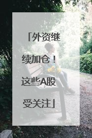 外资继续加仓！这些A股受关注