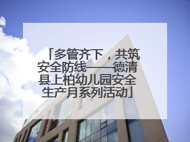 多管齐下，共筑安全防线——德清县上柏幼儿园安全生产月系列活动