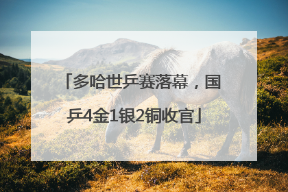 多哈世乒赛落幕，国乒4金1银2铜收官