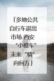 多地公共自行车退出市场 西安“小橙车”未来“骑”向何方