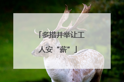 多措并举让工人安“薪”