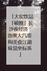 大窑饮品「破圈」长沙夜经济：劲爽大汽重构美食江湖味觉坐标系