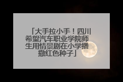 大手拉小手！四川希望汽车职业学院师生用情景剧在小学播撒红色种子