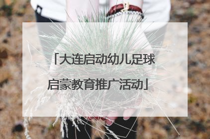 大连启动幼儿足球启蒙教育推广活动
