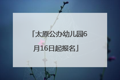 太原公办幼儿园6月16日起报名