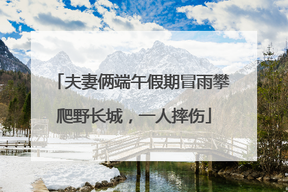 夫妻俩端午假期冒雨攀爬野长城，一人摔伤