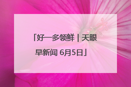 好一多领鲜｜天眼早新闻 6月5日