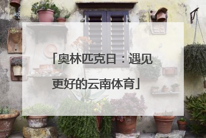 奥林匹克日：遇见更好的云南体育