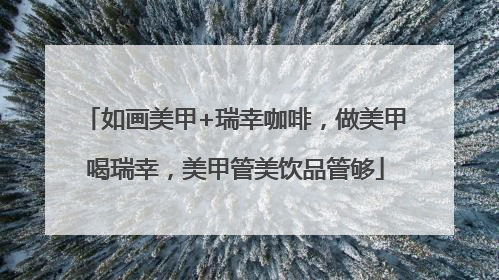 如画美甲+瑞幸咖啡，做美甲喝瑞幸，美甲管美饮品管够